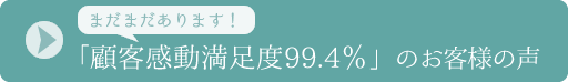 まだまだあります！「顧客感動満足度99.4％」のお客様の声